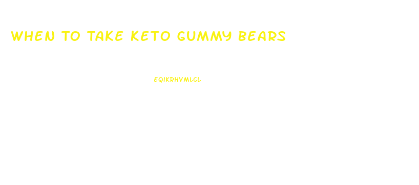 When To Take Keto Gummy Bears