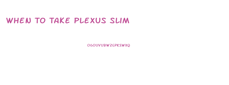 When To Take Plexus Slim