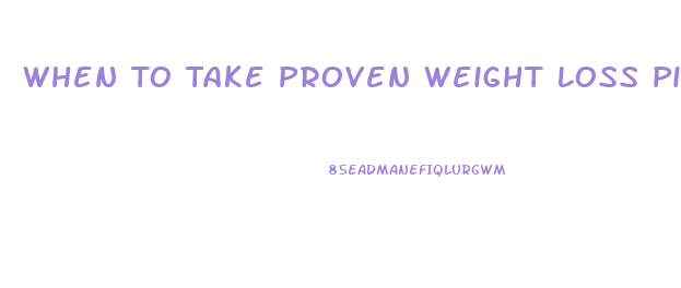 When To Take Proven Weight Loss Pills