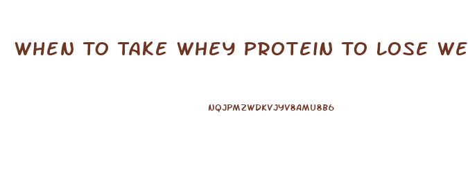 When To Take Whey Protein To Lose Weight