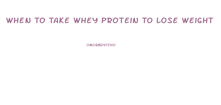 When To Take Whey Protein To Lose Weight