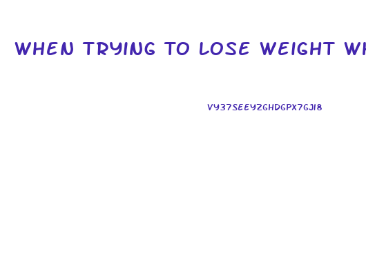 When Trying To Lose Weight What Should I Eat