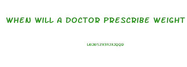 When Will A Doctor Prescribe Weight Loss Pills