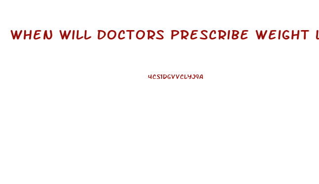 When Will Doctors Prescribe Weight Loss Pills