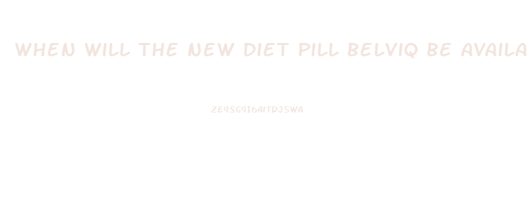 When Will The New Diet Pill Belviq Be Available