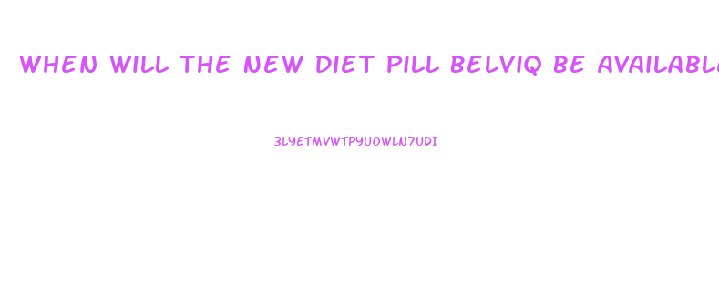 When Will The New Diet Pill Belviq Be Available