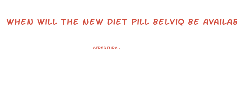 When Will The New Diet Pill Belviq Be Available