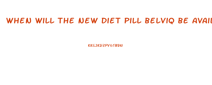 When Will The New Diet Pill Belviq Be Available