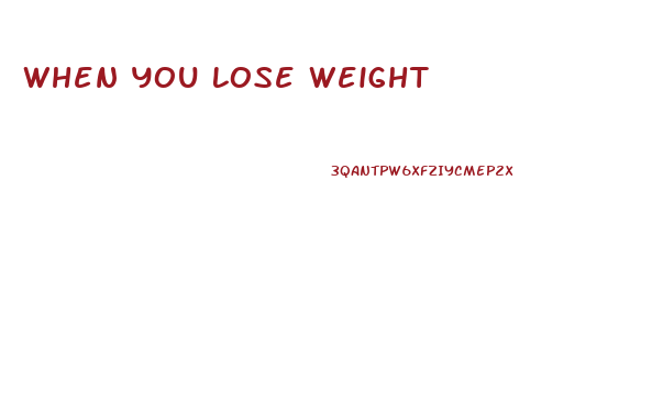 When You Lose Weight