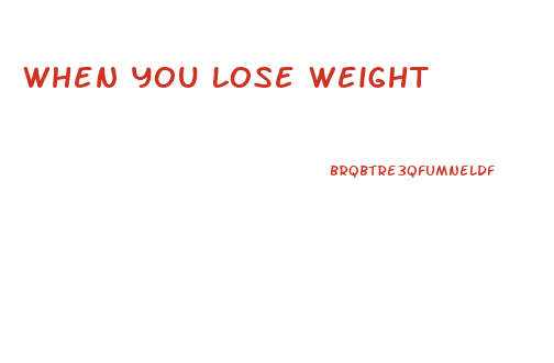 When You Lose Weight