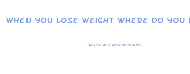 When You Lose Weight Where Do You Lose It First