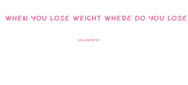 When You Lose Weight Where Do You Lose It First