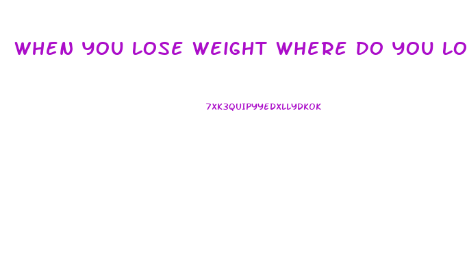 When You Lose Weight Where Do You Lose It First