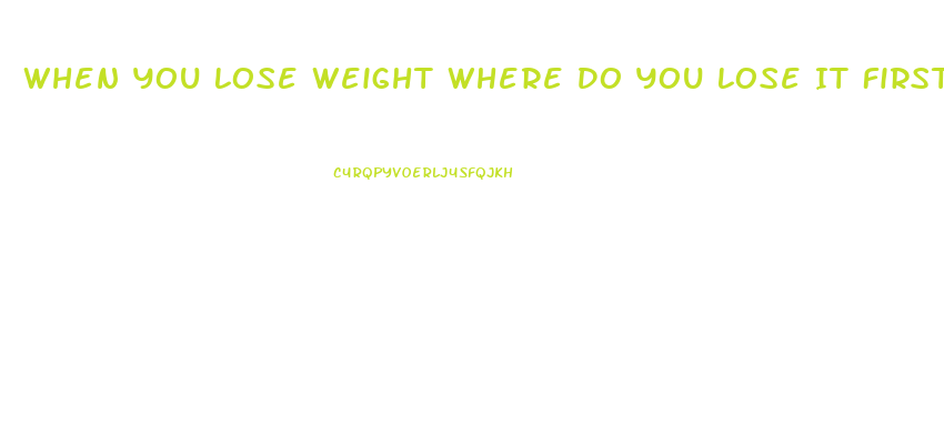 When You Lose Weight Where Do You Lose It First