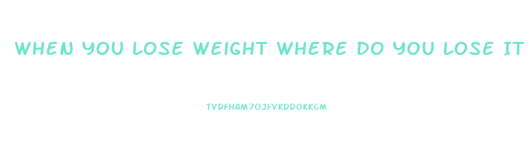 When You Lose Weight Where Do You Lose It First