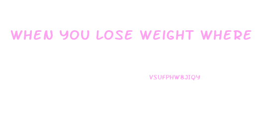 When You Lose Weight Where Do You Lose It First