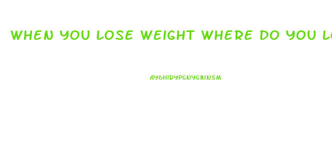 When You Lose Weight Where Do You Lose It First