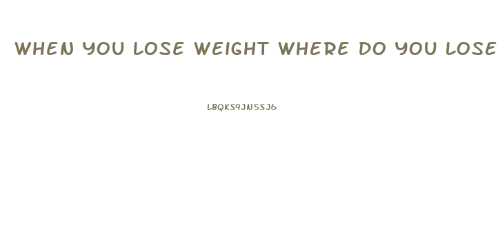 When You Lose Weight Where Do You Lose It First