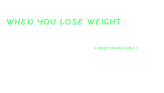 When You Lose Weight