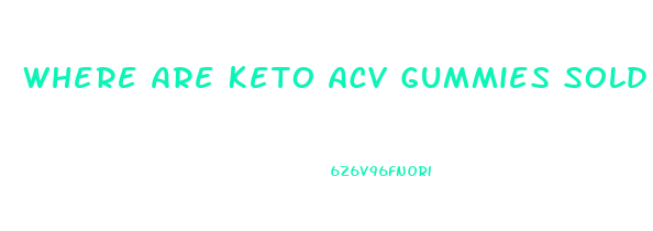 Where Are Keto Acv Gummies Sold