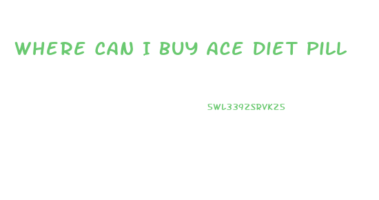 Where Can I Buy Ace Diet Pill