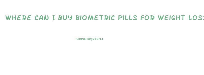 Where Can I Buy Biometric Pills For Weight Loss