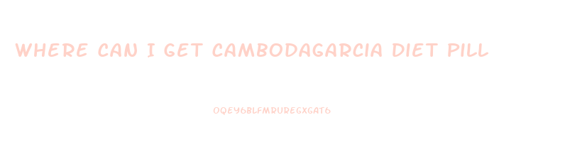 Where Can I Get Cambodagarcia Diet Pill
