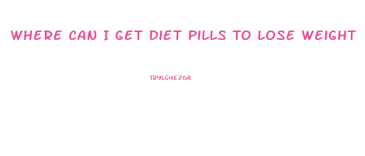 Where Can I Get Diet Pills To Lose Weight