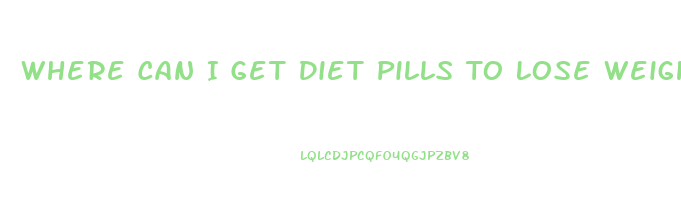 Where Can I Get Diet Pills To Lose Weight