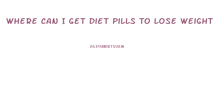 Where Can I Get Diet Pills To Lose Weight