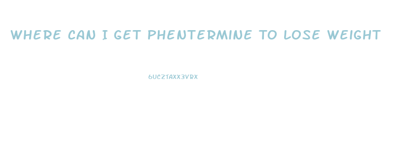Where Can I Get Phentermine To Lose Weight