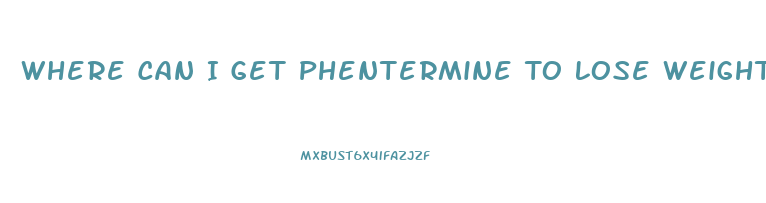 Where Can I Get Phentermine To Lose Weight