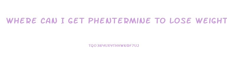 Where Can I Get Phentermine To Lose Weight