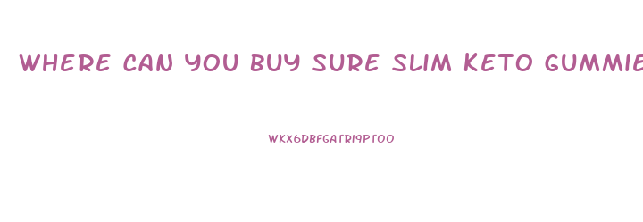 Where Can You Buy Sure Slim Keto Gummies