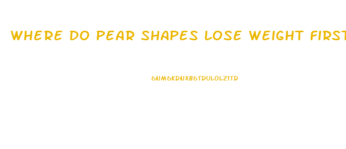 Where Do Pear Shapes Lose Weight First