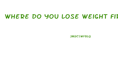 Where Do You Lose Weight First