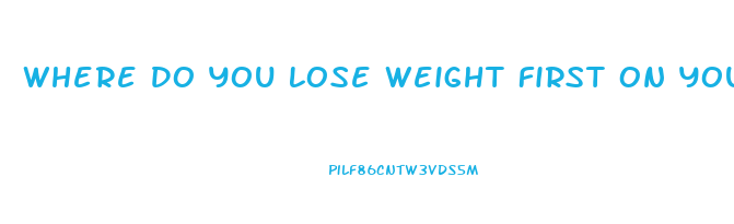 Where Do You Lose Weight First On Your Body