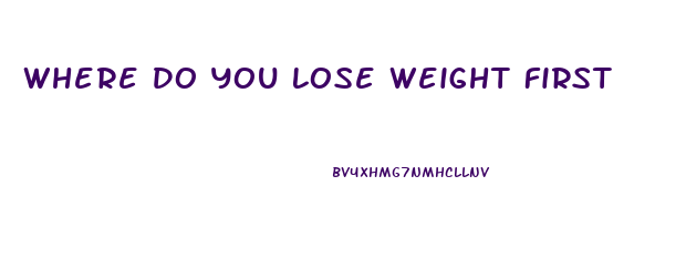 Where Do You Lose Weight First