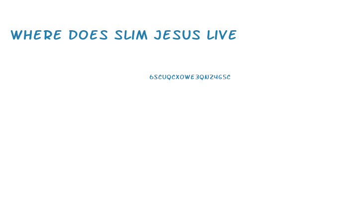 Where Does Slim Jesus Live