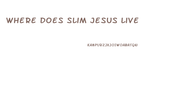 Where Does Slim Jesus Live