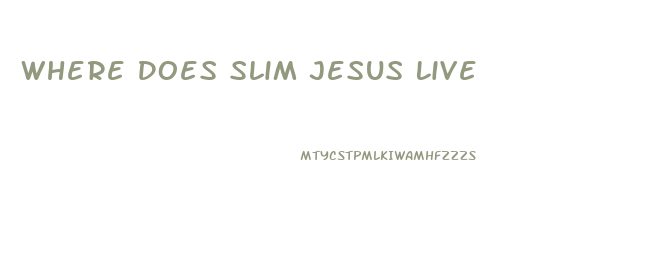 Where Does Slim Jesus Live