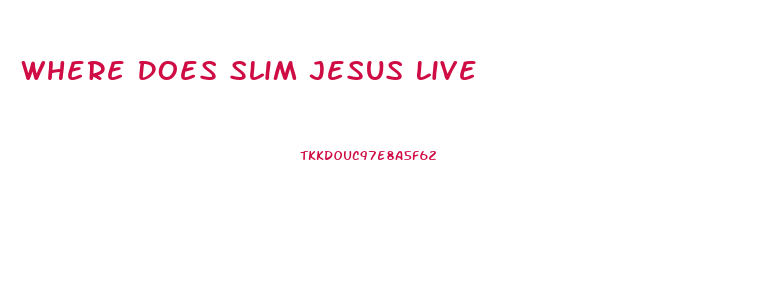 Where Does Slim Jesus Live