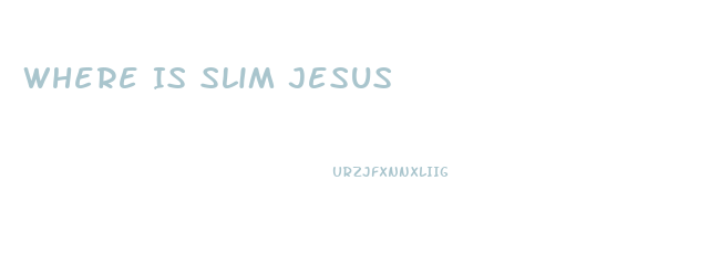 Where Is Slim Jesus