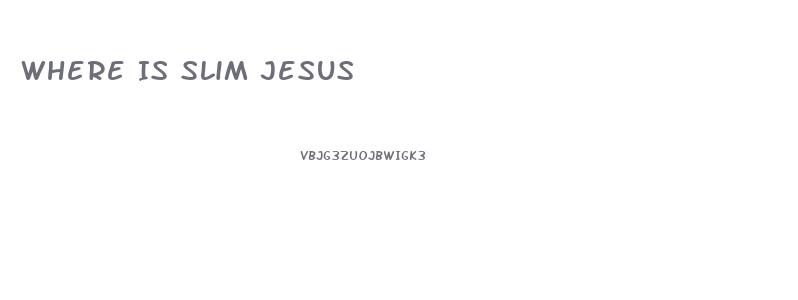 Where Is Slim Jesus
