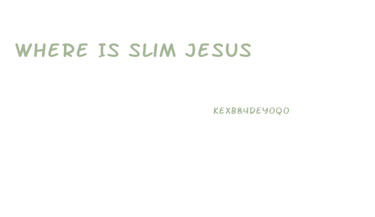 Where Is Slim Jesus