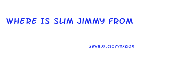 Where Is Slim Jimmy From