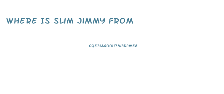 Where Is Slim Jimmy From