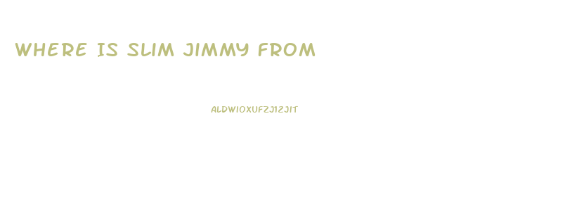 Where Is Slim Jimmy From