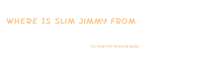 Where Is Slim Jimmy From