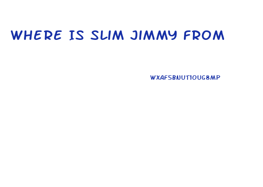 Where Is Slim Jimmy From